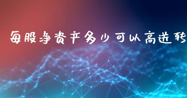 每股净资产多少可以高送转_https://m.apzhendong.com_全球经济_第1张