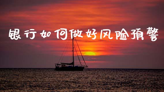 银行如何做好风险预警_https://m.apzhendong.com_全球经济_第1张