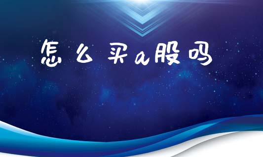 怎么买a股吗_https://m.apzhendong.com_期货行情_第1张