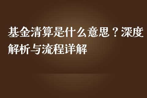 基金清算是什么意思？深度解析与流程详解_https://m.apzhendong.com_财经资讯_第1张