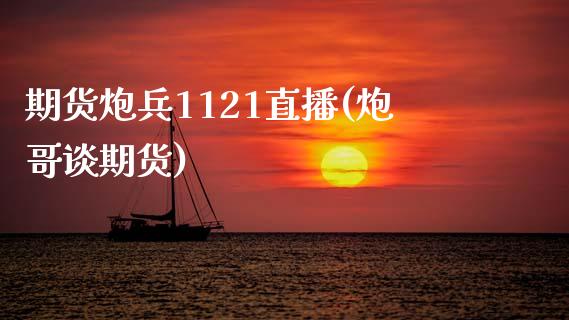 期货炮兵1121直播(炮哥谈期货)_https://m.apzhendong.com_财务分析_第1张
