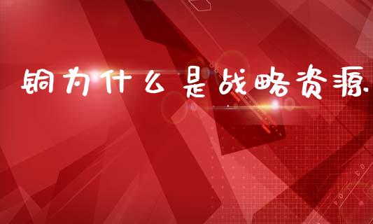 铜为什么是战略资源_https://m.apzhendong.com_期货行情_第1张