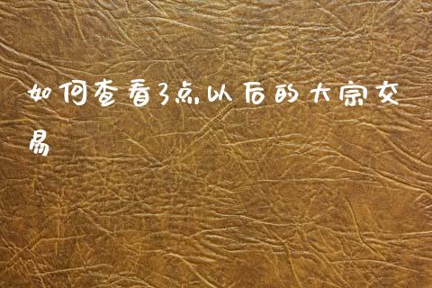 如何查看3点以后的大宗交易_https://m.apzhendong.com_财务分析_第1张