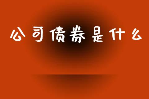 公司债券是什么_https://m.apzhendong.com_财务分析_第1张