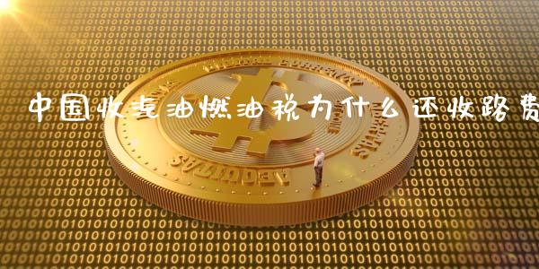 中国收汽油燃油税为什么还收路费_https://m.apzhendong.com_期货行情_第1张