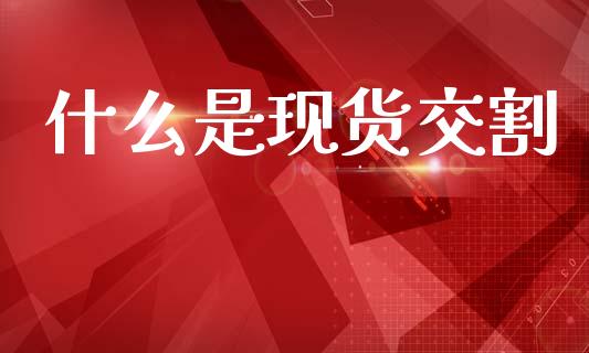 什么是现货交割_https://m.apzhendong.com_财经资讯_第1张