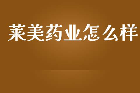 莱美药业怎么样_https://m.apzhendong.com_财经资讯_第1张