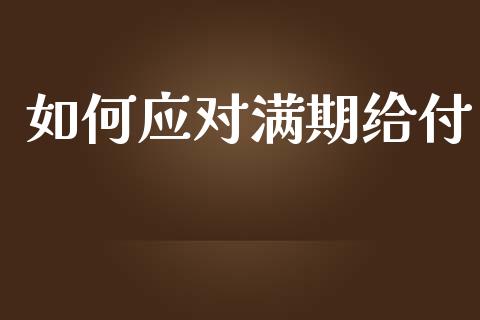如何应对满期给付_https://m.apzhendong.com_财经资讯_第1张