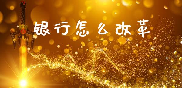 银行怎么改革_https://m.apzhendong.com_全球经济_第1张