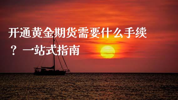 开通黄金期货需要什么手续? 一站式指南_财经资讯_第1张_财经资讯_财务分析_全球经济_期货行情 开通黄金期货需要什么手续? 一站式指南_https://m.apzhendong.com_财经资讯_第1张
