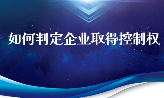 如何判定企业取得控制权_https://m.apzhendong.com_期货行情_第1张