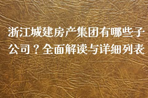 浙江城建房产集团有哪些子公司？全面解读与详细列表_https://m.apzhendong.com_期货行情_第1张