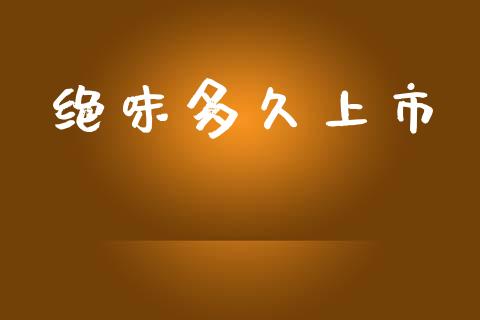 绝味多久上市_https://m.apzhendong.com_期货行情_第1张