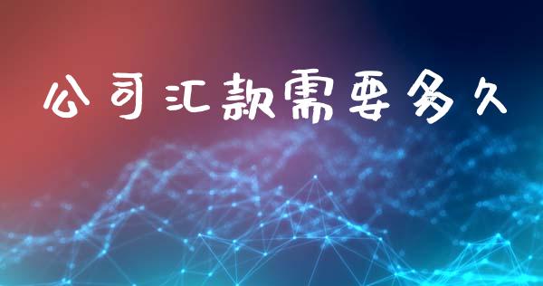 公司汇款需要多久_https://m.apzhendong.com_全球经济_第1张