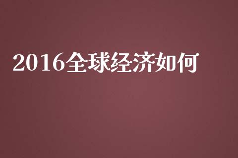 2016全球经济如何_https://m.apzhendong.com_财经资讯_第1张