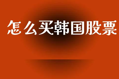 怎么买韩国股票_https://m.apzhendong.com_全球经济_第1张