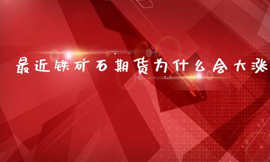 最近铁矿石期货为什么会大涨_https://m.apzhendong.com_财务分析_第1张