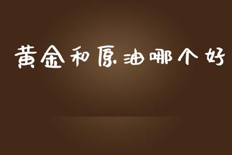 黄金和原油哪个好_https://m.apzhendong.com_全球经济_第1张