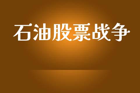 石油股票战争_https://m.apzhendong.com_全球经济_第1张