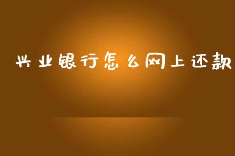 兴业银行怎么网上还款_https://m.apzhendong.com_期货行情_第1张