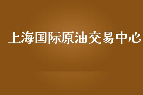 上海国际原油交易中心_https://m.apzhendong.com_财经资讯_第1张