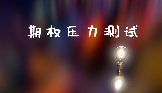 期权压力测试_https://m.apzhendong.com_期货行情_第1张