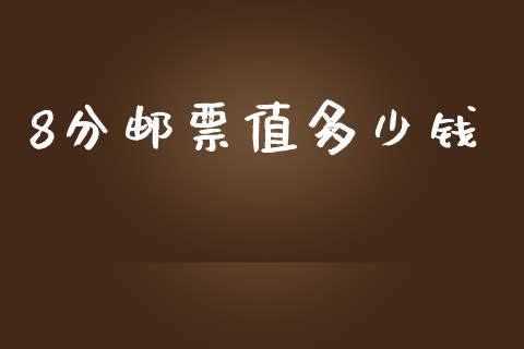 8分邮票值多少钱_https://m.apzhendong.com_期货行情_第1张