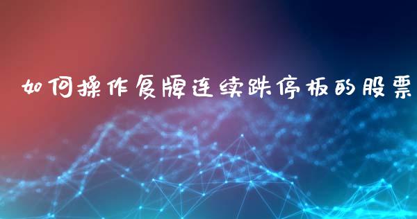 如何操作复牌连续跌停板的股票_https://m.apzhendong.com_期货行情_第1张