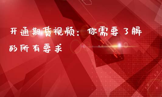 开通期货视频：你需要了解的所有要求_https://m.apzhendong.com_财务分析_第1张