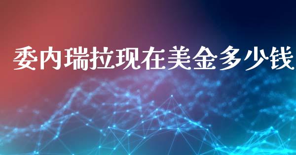 委内瑞拉现在美金多少钱_https://m.apzhendong.com_财经资讯_第1张