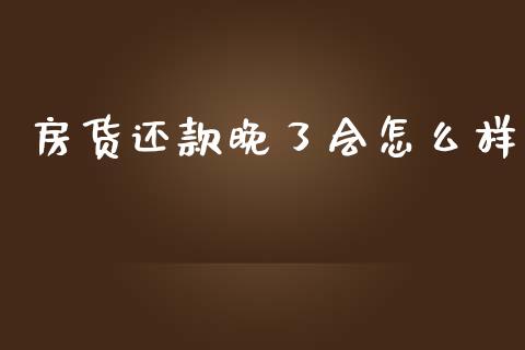 房货还款晚了会怎么样_https://m.apzhendong.com_财经资讯_第1张