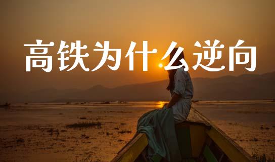 高铁为什么逆向_https://m.apzhendong.com_期货行情_第1张