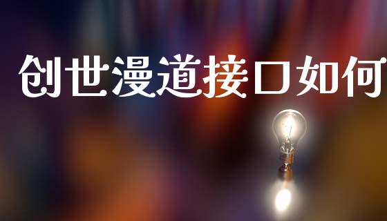 创世漫道接口如何_https://m.apzhendong.com_财经资讯_第1张