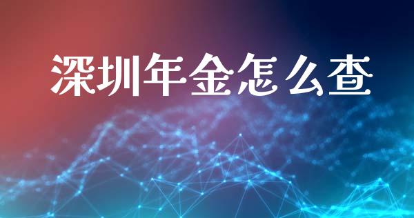 深圳年金怎么查_https://m.apzhendong.com_全球经济_第1张