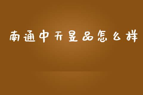 南通中天昱品怎么样_https://m.apzhendong.com_期货行情_第1张