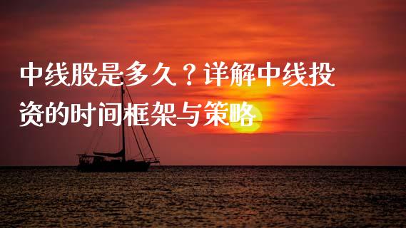 中线股是多久？详解中线投资的时间框架与策略_https://m.apzhendong.com_财务分析_第1张