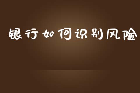 银行如何识别风险_https://m.apzhendong.com_期货行情_第1张