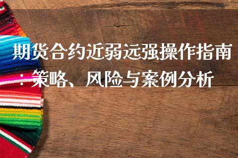 期货合约近弱远强操作指南：策略、风险与案例分析_https://m.apzhendong.com_财务分析_第1张