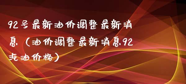 92号最新油价调整最新消息（油价调整最新消息92汽油价格）_https://m.apzhendong.com_财务分析_第1张