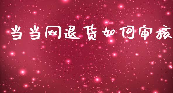 当当网退货如何审核_https://m.apzhendong.com_全球经济_第1张