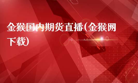 金猴国内期货直播(金猴网下载)_https://m.apzhendong.com_财务分析_第1张