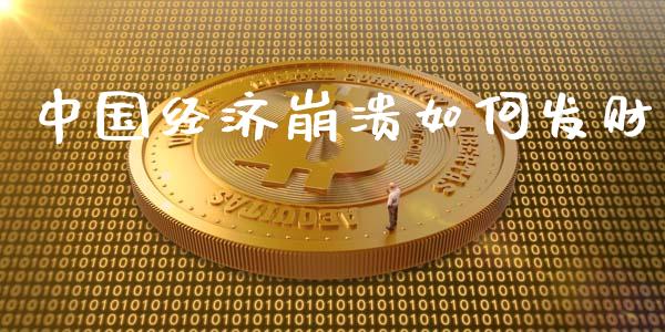 中国经济崩溃如何发财_https://m.apzhendong.com_期货行情_第1张