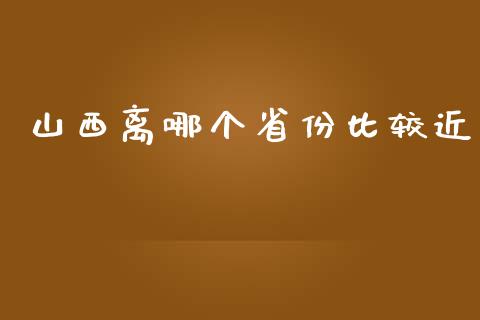 山西离哪个省份比较近_https://m.apzhendong.com_期货行情_第1张