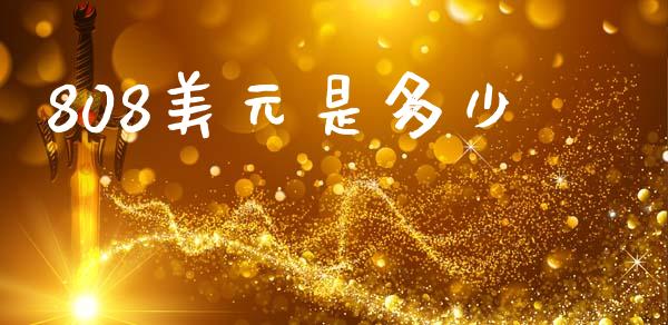 808美元是多少_https://m.apzhendong.com_财务分析_第1张