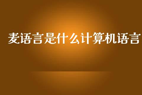 麦语言是什么计算机语言_https://m.apzhendong.com_期货行情_第1张