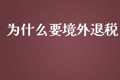 为什么要境外退税_https://m.apzhendong.com_全球经济_第1张