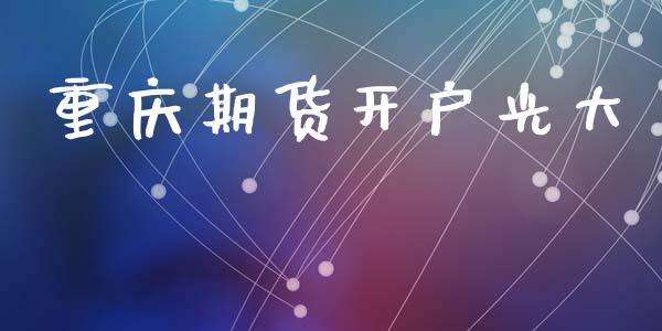 重庆期货开户光大_https://m.apzhendong.com_期货行情_第1张