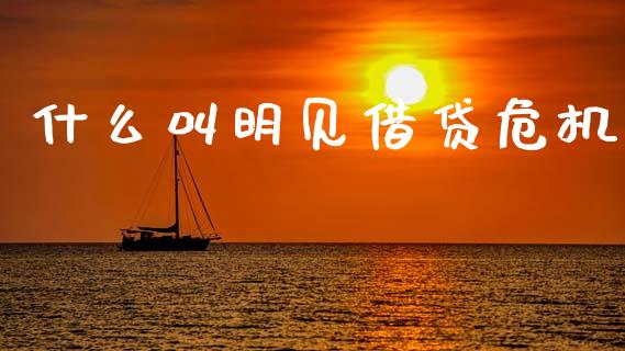 什么叫明见借贷危机_https://m.apzhendong.com_全球经济_第1张