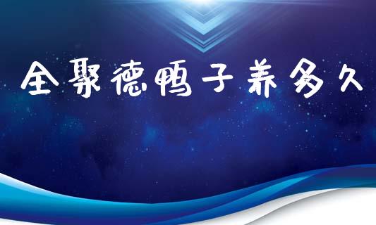 全聚德鸭子养多久_https://m.apzhendong.com_期货行情_第1张