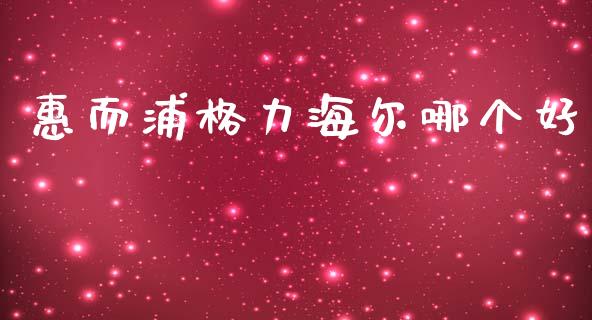 惠而浦格力海尔哪个好_https://m.apzhendong.com_财务分析_第1张